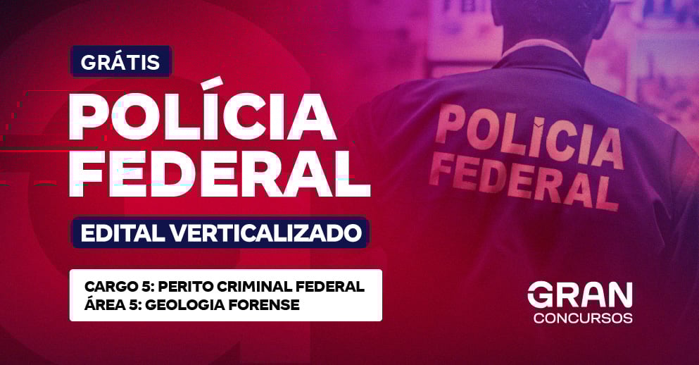 Edital Verticalizado PF - Cargo 5: Perito Criminal Federal – Área 5: Geologia Forense
